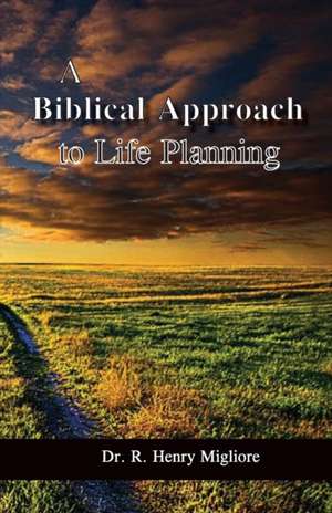 A Biblical Approach to Life Planning de Dr R. Henry Migliore