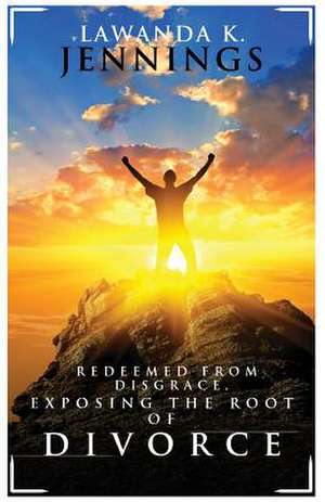 Redeemed from Disgrace, Exposing the Root of Divorce de Lawanda K. Jennings