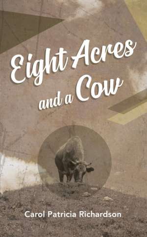 Eight Acres and a Cow de Carol Patricia Richardson