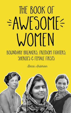 The Book of Awesome Women: Boundary Breakers, Freedom Fighters, Sheroes and Female Firsts de Becca Anderson