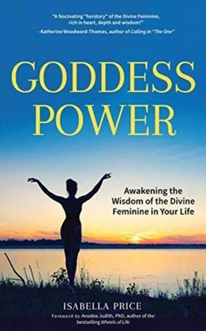 Goddess Power: Awakening the Wisdom of the Divine Feminine in Your Life de Isabella Price