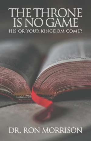 The Throne is No Game: His or Your Kingdom Come? de Ron Morrison