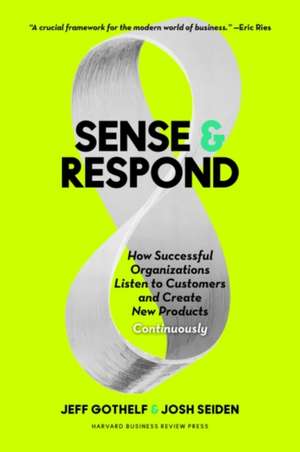 Sense and Respond: How Successful Organizations Listen to Customers and Create New Products Continuously de Jeff Gothelf