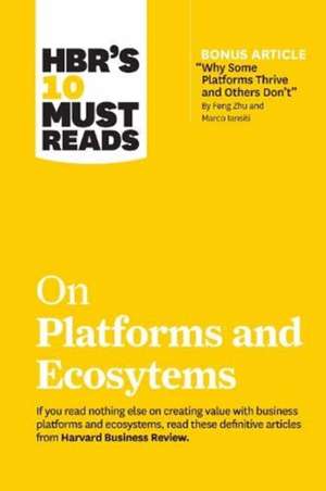 HBR's 10 Must Reads on Platforms and Ecosystems (with bonus article by "Why Some Platforms Thrive and Others Don't" By Feng Zhu and Marco Iansiti) de Harvard Business Review