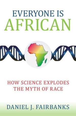 Everyone Is African: How Science Explodes the Myth of Race de Daniel J. Fairbanks