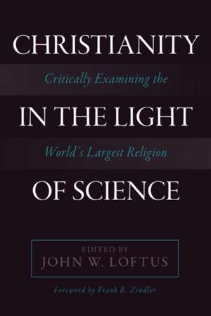 Christianity in the Light of Science: Critically Examining the World's Largest Religion de John W. Loftus