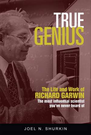 True Genius: The Life and Work of Richard Garwin, the Most Influential Scientist You've Never Heard of de Joel N. Shurkin