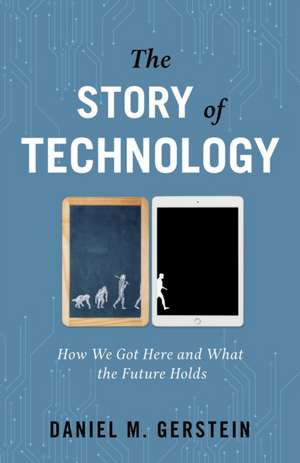 The Story of Technology: How We Got Here and What the Future Holds de Daniel M. Gerstein