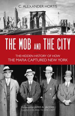 The Mob and the City: The Hidden History of How the Mafia Captured New York de C. Alexander Hortis