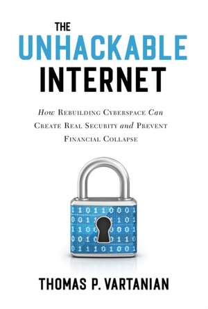 The Unhackable Internet de Thomas P Vartanian