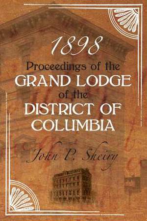 Proceedings of the Grand Lodge of the District of Columbia 1898 de John P. Sheiry