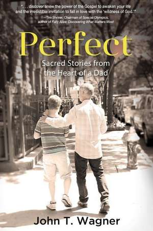 Perfect: Sacred Stories from the Heart of a Dad de John T. Wagner