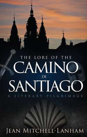 The Lore of the Camino de Santiago: A Literary Pilgrimage de Jean Mitchell-Lanham