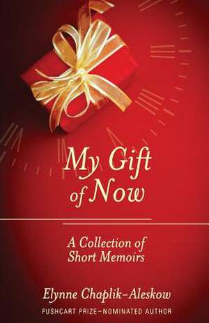 My Gift of Now: A Collection of Short Memoirs de Elynne Chaplik-Aleskow