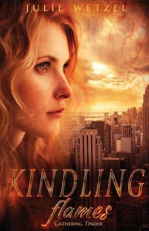 Kindling Flames: Gathering Tinder de Julie Wetzel