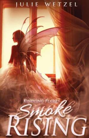 Kindling Flames: Smoke Rising de Julie Wetzel