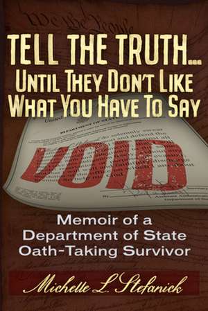 Tell the Truth ... Until They Don't Like What You Have To Say: Memoir of a Department of State Oath-Taking Survivor de Michelle Laureen Stefanick