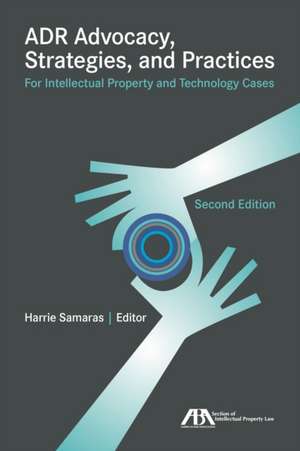 Adr Advocacy, Strategies, and Practices for Intellectual Property and Technology Cases de Harrie Samaras