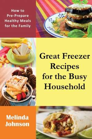 Great Freezer Recipes for the Busy Household de Melinda Johnson