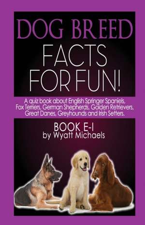 Dog Breed Facts for Fun! Book E-I de Wyatt Michaels