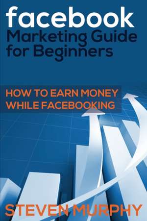 Facebook Marketing Guide for Beginners de Steven Murphy