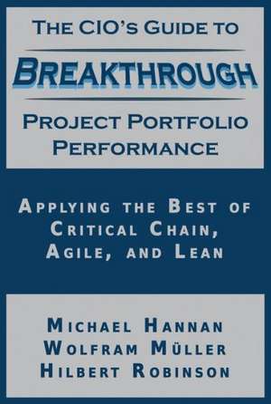 The CIO's Guide to Breakthrough Project Portfolio Performance: Applying the Best of Critical Chain, Agile, and Lean de Michael Hannan