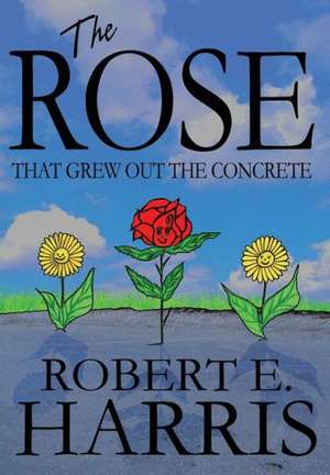 The Rose That Grew Out the Concrete de Robert E. Harris