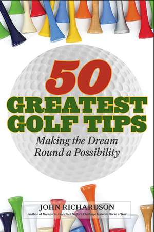 50 Greatest Golf Tips: Making the Dream Round a Reality de John Richardson