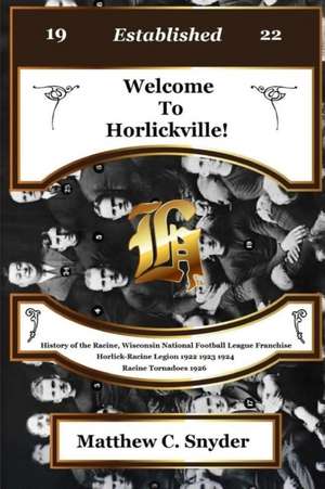 Welcome To Horlickville! History of the Racine, Wisconsin National Football League Franchise Horlick-Racine Legion 1922 1923 1924 Racine Tornadoes 1926 de Matthew C. Snyder