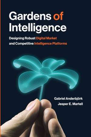 Gardens of Intelligence: Designing Robust Digital Market and Competitive Intelligence Platforms de Gabriel Anderbjork