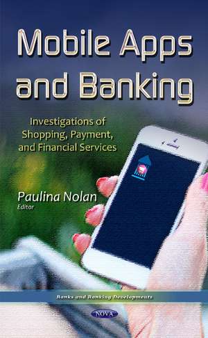Mobile Apps & Banking: Investigations of Shopping, Payment & Financial Services de Paulina Nolan