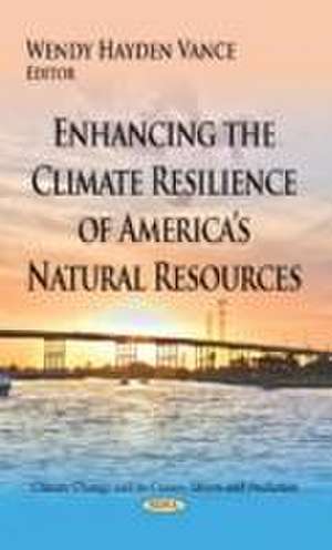 Enhancing the Climate Resilience of Americas Natural Resources de Wendy Hayden Vance