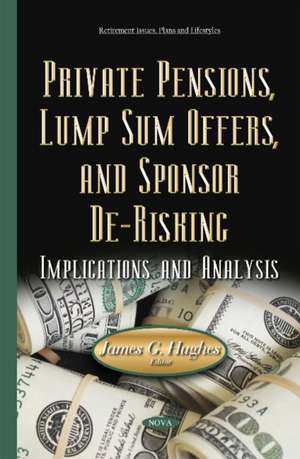 Private Pensions, Lump Sum Offers, & Sponsor De-Risking: Implications & Analysis de James G Hughes