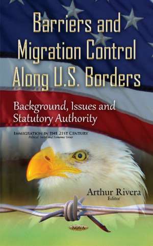 Barriers & Migration Control Along U.S. Borders: Background, Issues & Statutory Authority de Arthur Rivera