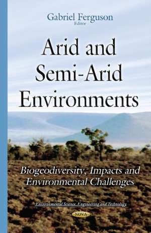 Arid & Semi-Arid Environments: Biogeodiversity, Impacts & Environmental Challenges de Gabriel Ferguson