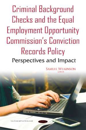 Criminal Background Checks & the Equal Employment Opportunity Commissions Conviction Records Policy: Perspectives & Impact de Samuel Wilkinson