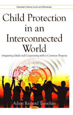 Child Protection in an Interconnected World: Integrating Ideals & Cooperating with a Common Purpose de Adam Richard Tanielian