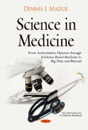 Science in Medicine: From Authoritative Opinion through Evidence-Based Medicine to Big Data & Beyond de Dr Dennis J Mazur