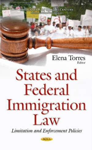 States & Federal Immigration Law: Limitation & Enforcement Policies de Elena Torres