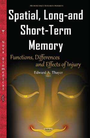 Spatial, Long- & Short-Term Memory: Functions, Differences & Effects of Injury de Edward A Thayer