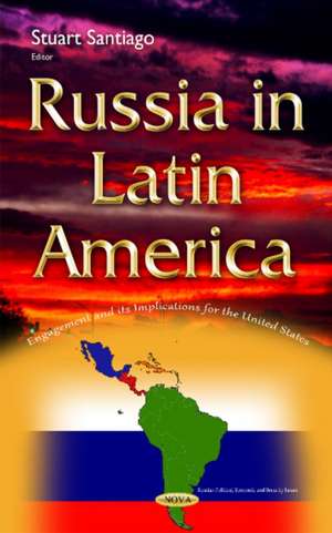 Russia in Latin America: Engagement & its Implications for the United States de Stuart Santiago