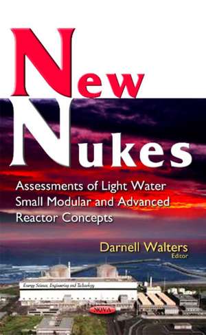 New Nukes: Assessments of Light Water Small Modular & Advanced Reactor Concepts de Darnell Walters