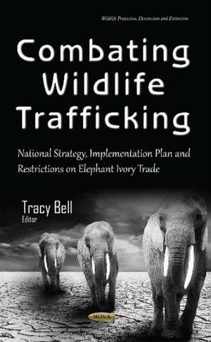 Combating Wildlife Trafficking: National Strategy, Implementation Plan & Restrictions on Elephant Ivory Trade de Tracy Bell