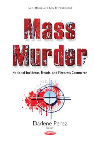 Mass Murder Inc: National Incidents, Trends, & Firearms Commerce de Darlene Perez