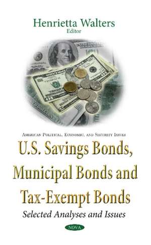 U.S. Savings Bonds, Municipal Bonds & Tax-Exempt Bonds: Selected Analyses & Issues de Henrietta Walters