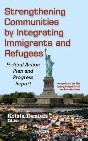 Strengthening Communities by Integrating Immigrants & Refugees: Federal Action Plan & Progress Report de Krista Daniels