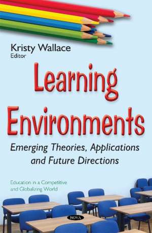 Learning Environments: Emerging Theories, Applications & Future Directions de Kristy Wallace