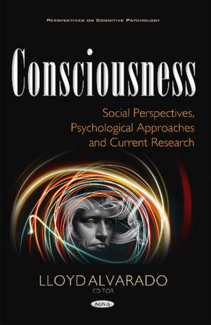 Consciousness: Social Perspectives, Psychological Approaches & Current Research de Lloyd Alvarado