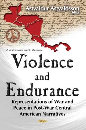 Violence & Endurance: Representations of War & Peace in Post-War Central American Narratives de Dr Astvaldur Astvaldsson