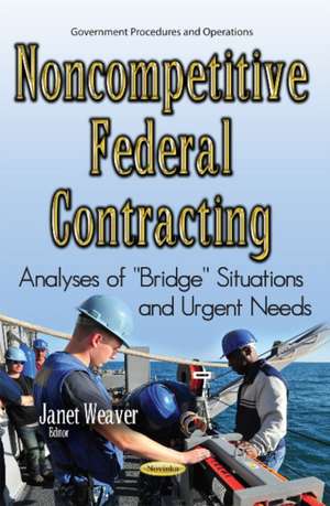 Noncompetitive Federal Contracting: Analyses of ''Bridge'' Situations & Urgent Needs de Janet Weaver